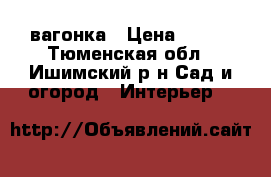 вагонка › Цена ­ 125 - Тюменская обл., Ишимский р-н Сад и огород » Интерьер   